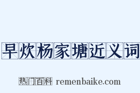 早炊杨家塘近义词是什么意思的图片